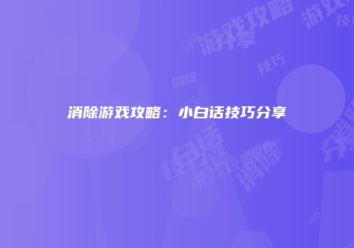 消除游戏攻略：小白话技巧分享