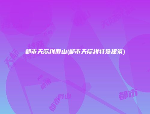 都市天际线假山(都市天际线特殊建筑)