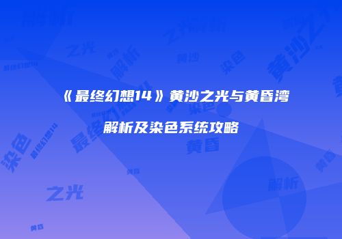 《最终幻想14》黄沙之光与黄昏湾解析及染色系统攻略
