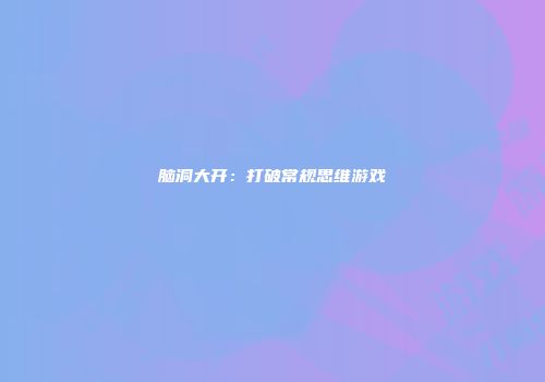 脑洞大开：打破常规思维游戏