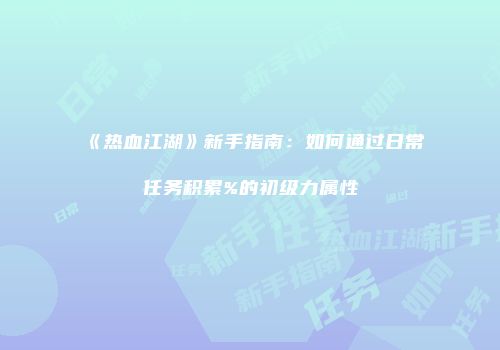 《热血江湖》新手指南：如何通过日常任务积累%的初级力属性