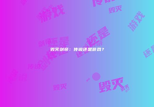 毁灭剑帝：传说还是游戏？