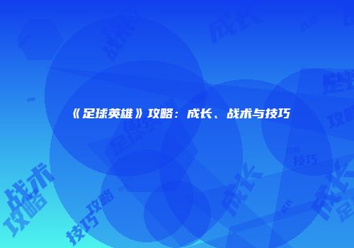 《足球英雄》攻略：成长、战术与技巧