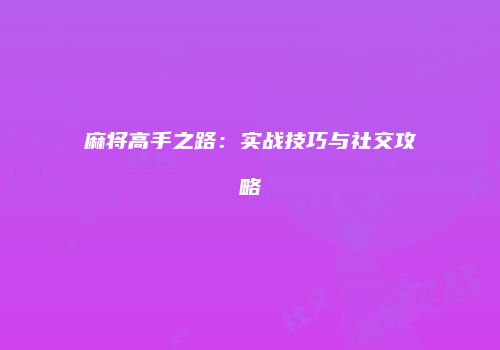麻将高手之路：实战技巧与社交攻略
