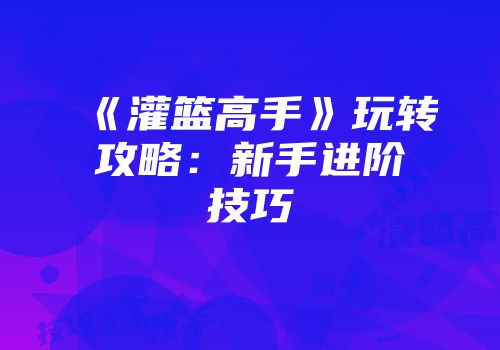 《灌篮高手》玩转攻略：新手进阶技巧