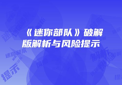 《迷你部队》破解版解析与风险提示