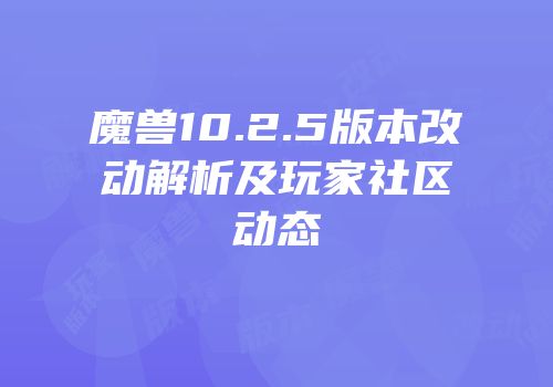 魔兽10.2.5版本改动解析及玩家社区动态