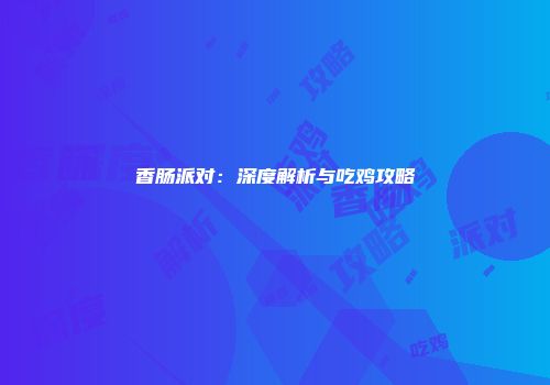 香肠派对：深度解析与吃鸡攻略