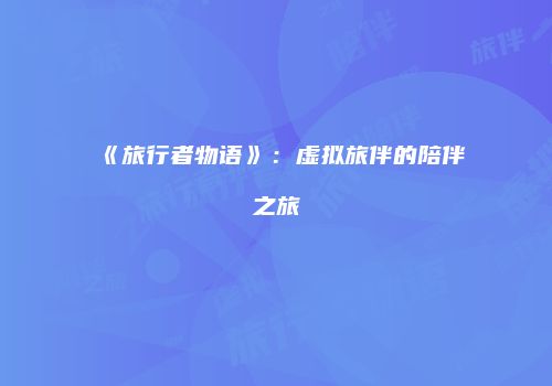 《旅行者物语》：虚拟旅伴的陪伴之旅