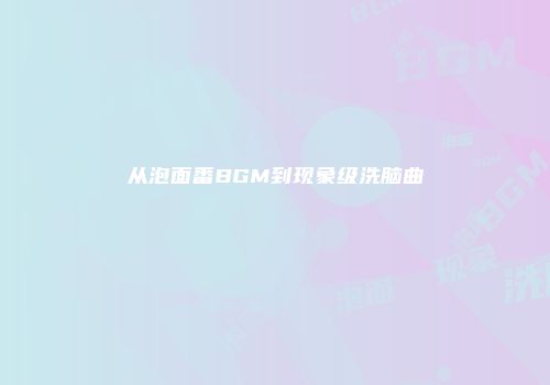 从泡面番BGM到现象级洗脑曲