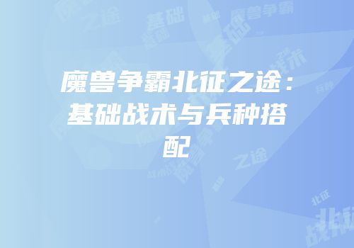 魔兽争霸北征之途：基础战术与兵种搭配