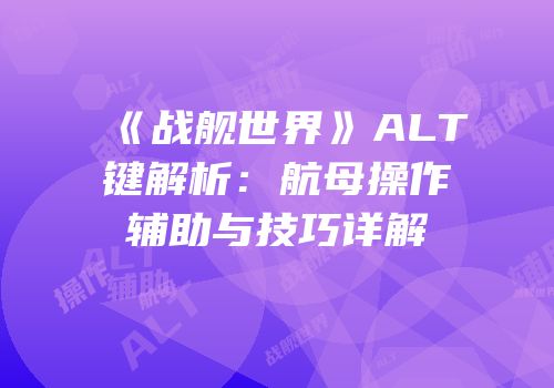 《战舰世界》ALT键解析：航母操作辅助与技巧详解