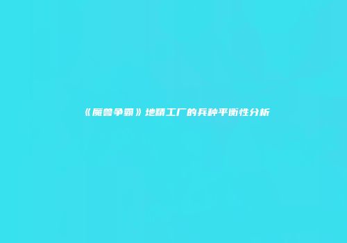 《魔兽争霸》地精工厂的兵种平衡性分析