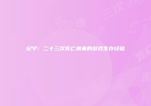 纪宁：二十三次死亡换来的游戏生存经验