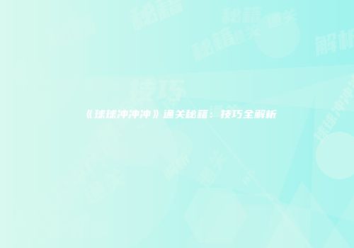 《球球冲冲冲》通关秘籍：技巧全解析