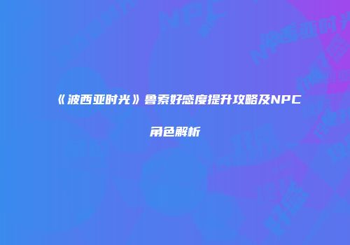 《波西亚时光》鲁索好感度提升攻略及NPC角色解析