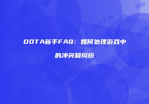 DOTA新手FAQ：如何处理游戏中的冲突和纠纷