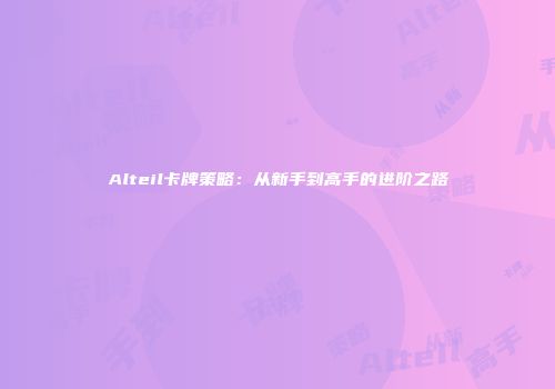Alteil卡牌策略：从新手到高手的进阶之路
