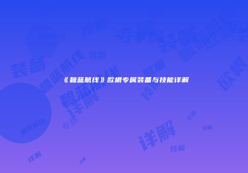 《碧蓝航线》欧根专属装备与技能详解