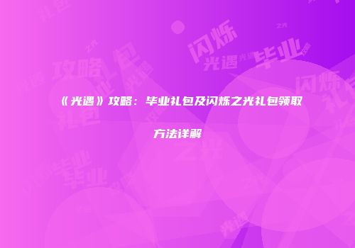 《光遇》攻略：毕业礼包及闪烁之光礼包领取方法详解