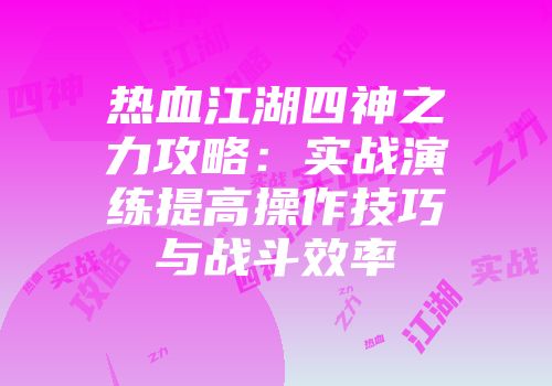 热血江湖四神之力攻略：实战演练提高操作技巧与战斗效率