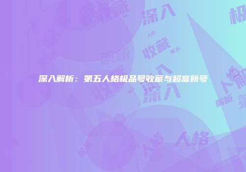 深入解析：第五人格极品号收藏与超富账号
