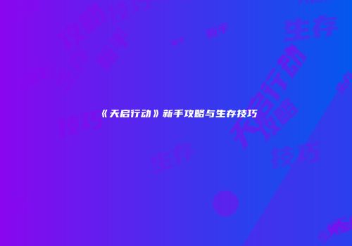 《天启行动》新手攻略与生存技巧