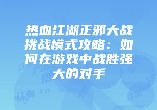 热血江湖正邪大战挑战模式攻略：如何在游戏中战胜强大的对手