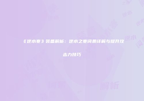 《逆水寒》装备解析：逆水之寒词条详解与提升攻击力技巧