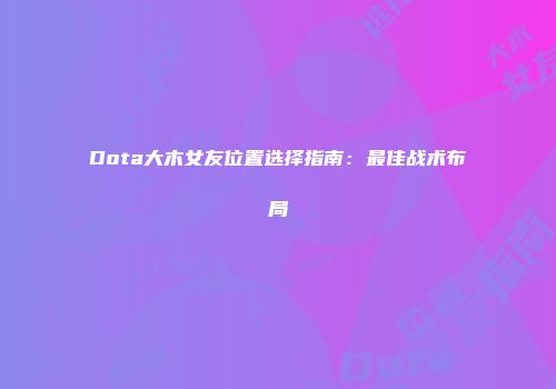 Dota大木女友位置选择指南：最佳战术布局