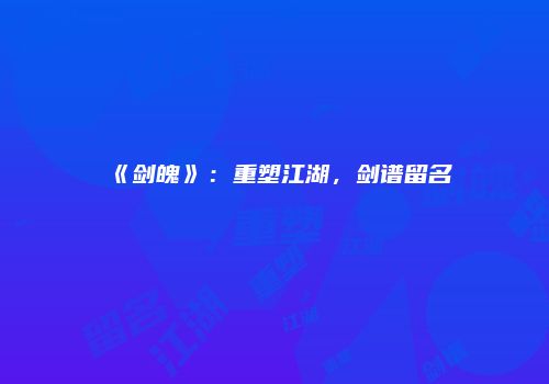 《剑魄》：重塑江湖，剑谱留名