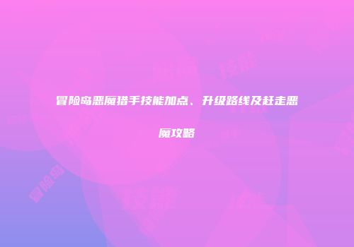 冒险岛恶魔猎手技能加点、升级路线及赶走恶魔攻略