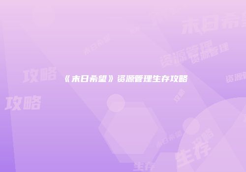 《末日希望》资源管理生存攻略