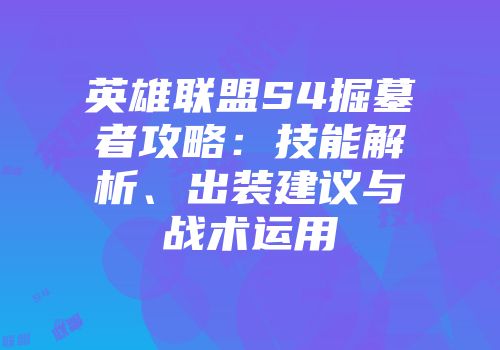 英雄联盟S4掘墓者攻略：技能解析、出装建议与战术运用