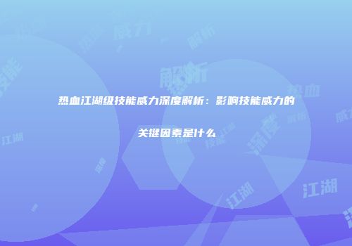 热血江湖级技能威力深度解析：影响技能威力的关键因素是什么