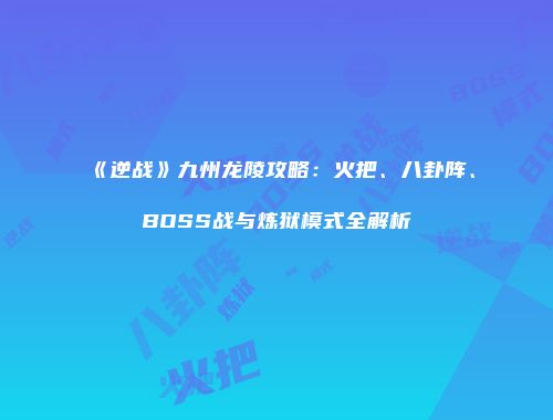《逆战》九州龙陵攻略：火把、八卦阵、BOSS战与炼狱模式全解析