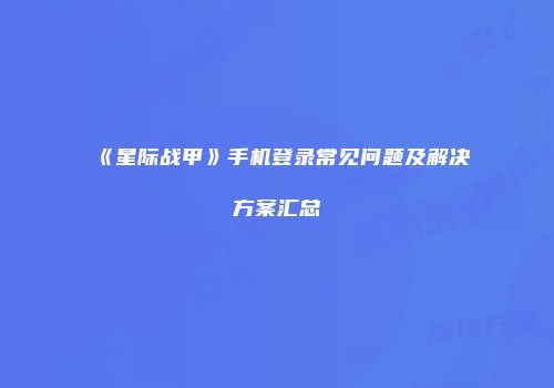 《星际战甲》手机登录常见问题及解决方案汇总