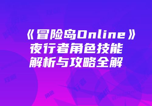 《冒险岛Online》夜行者角色技能解析与攻略全解