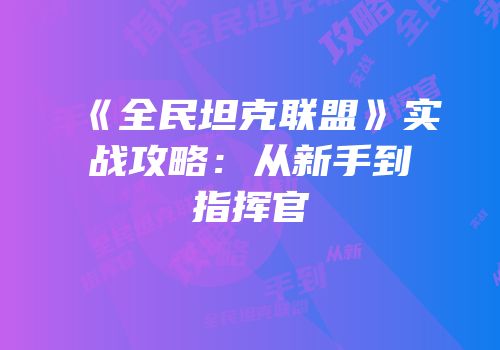 《全民坦克联盟》实战攻略：从新手到指挥官