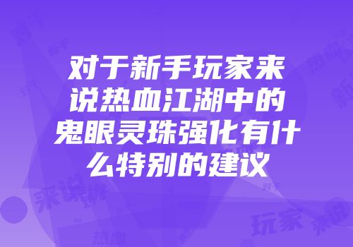 对于新手玩家来说热血江湖中的鬼眼灵珠强化有什么特别的建议