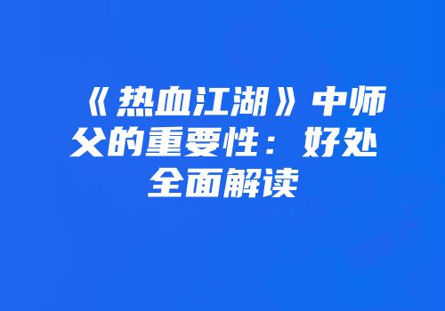 《热血江湖》中师父的重要性：好处全面解读