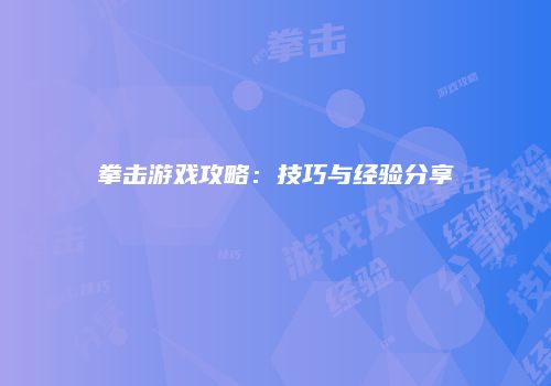 拳击游戏攻略：技巧与经验分享