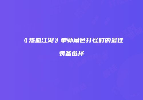《热血江湖》拳师角色打怪时的最佳装备选择