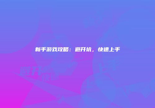 新手游戏攻略：避开坑，快速上手