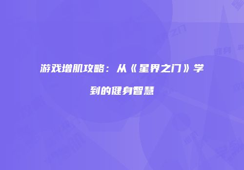 游戏增肌攻略：从《星界之门》学到的健身智慧