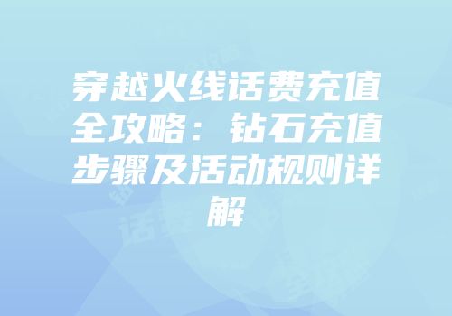 穿越火线话费充值全攻略：钻石充值步骤及活动规则详解