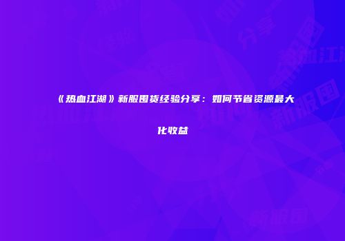 《热血江湖》新服囤货经验分享:如何节省资源最大化收益