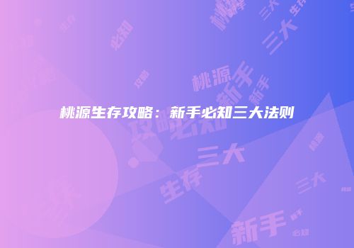 桃源生存攻略：新手必知三大法则