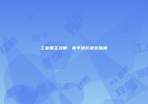 工业霸主攻略：新手进阶避坑指南