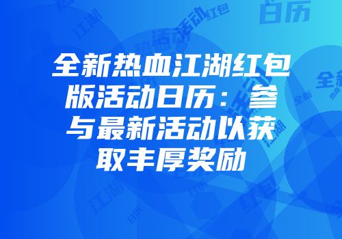 全新热血江湖红包版活动日历：参与最新活动以获取丰厚奖励